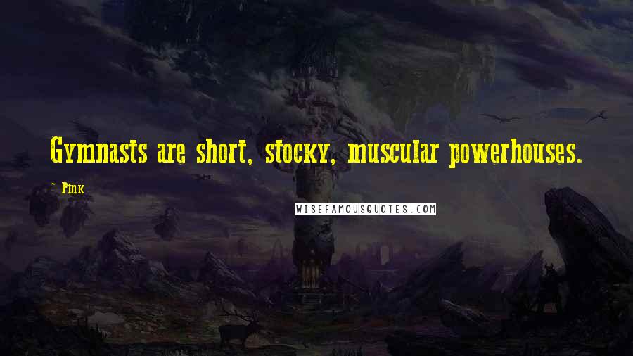 Pink Quotes: Gymnasts are short, stocky, muscular powerhouses.