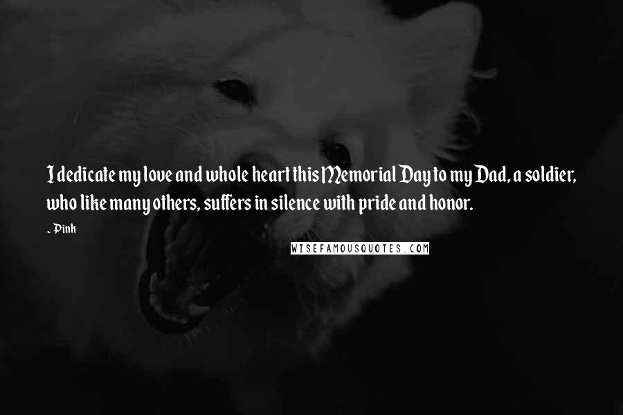 Pink Quotes: I dedicate my love and whole heart this Memorial Day to my Dad, a soldier, who like many others, suffers in silence with pride and honor.