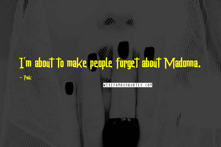 Pink Quotes: I'm about to make people forget about Madonna.