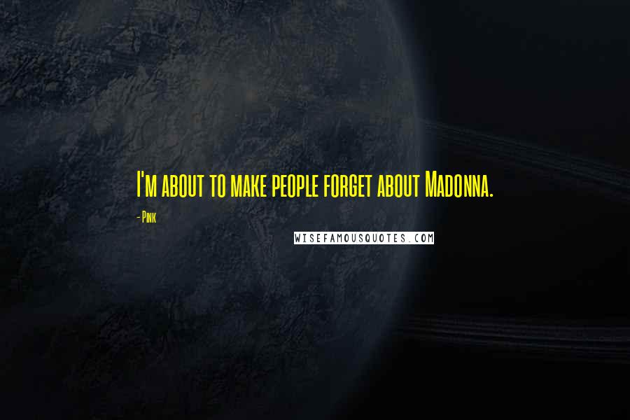 Pink Quotes: I'm about to make people forget about Madonna.
