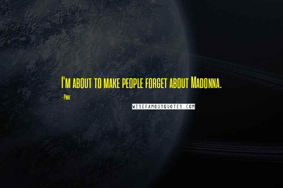 Pink Quotes: I'm about to make people forget about Madonna.