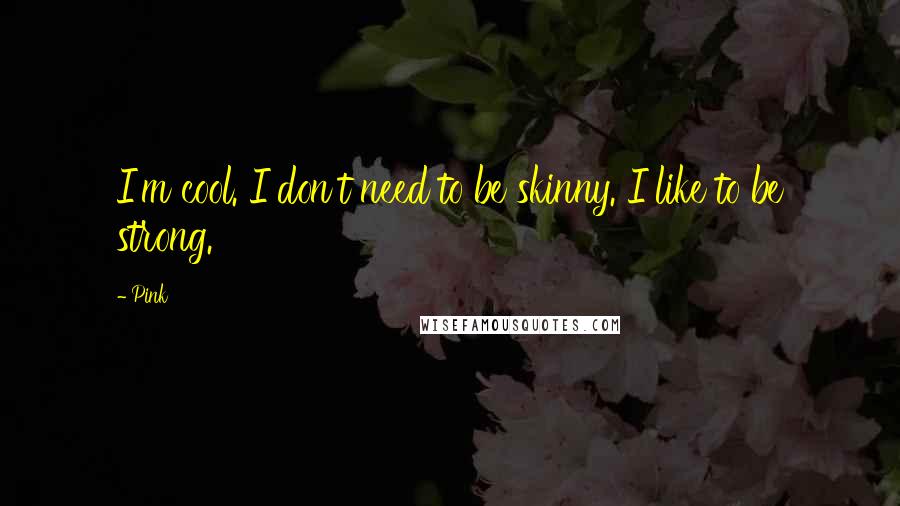 Pink Quotes: I'm cool. I don't need to be skinny. I like to be strong.
