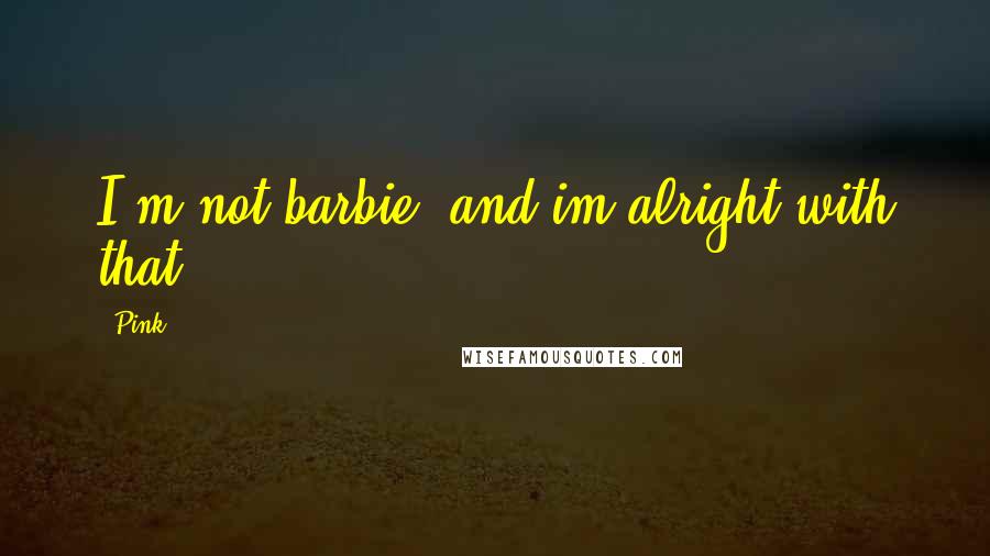 Pink Quotes: I'm not barbie, and im alright with that.