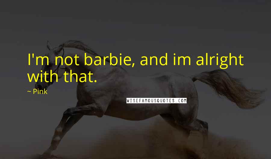 Pink Quotes: I'm not barbie, and im alright with that.