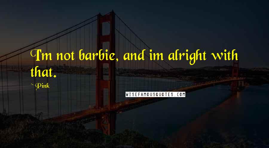 Pink Quotes: I'm not barbie, and im alright with that.