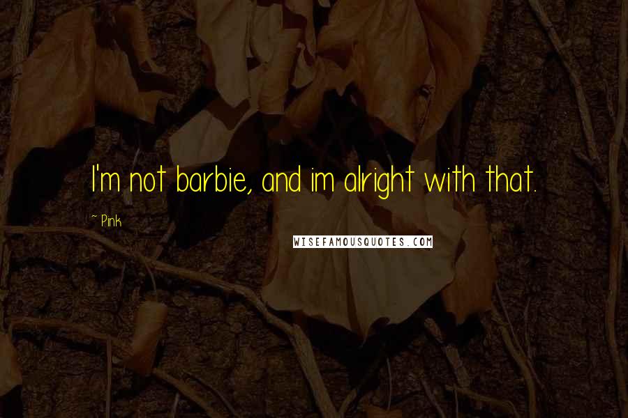 Pink Quotes: I'm not barbie, and im alright with that.