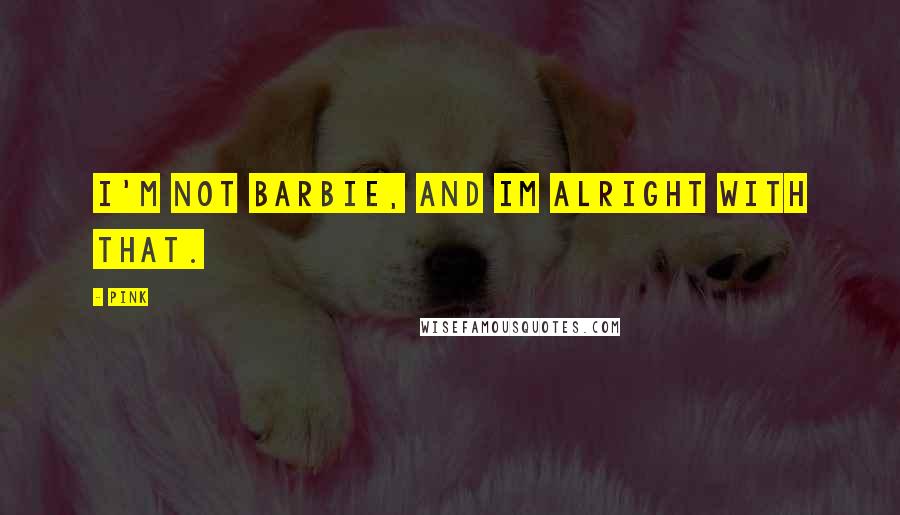 Pink Quotes: I'm not barbie, and im alright with that.