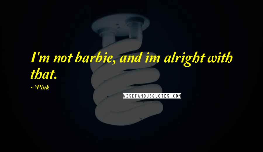 Pink Quotes: I'm not barbie, and im alright with that.