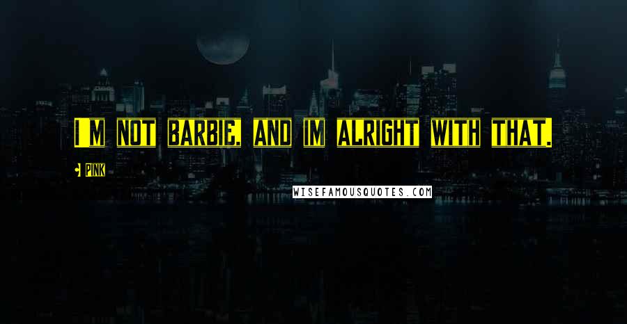 Pink Quotes: I'm not barbie, and im alright with that.