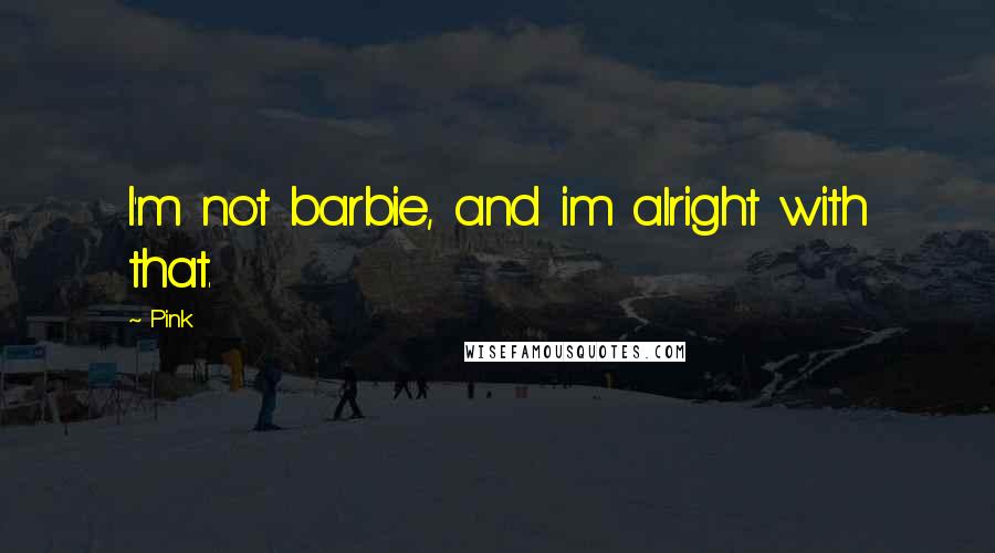 Pink Quotes: I'm not barbie, and im alright with that.