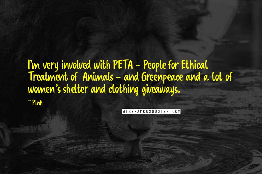 Pink Quotes: I'm very involved with PETA - People for Ethical Treatment of Animals - and Greenpeace and a lot of women's shelter and clothing giveaways.