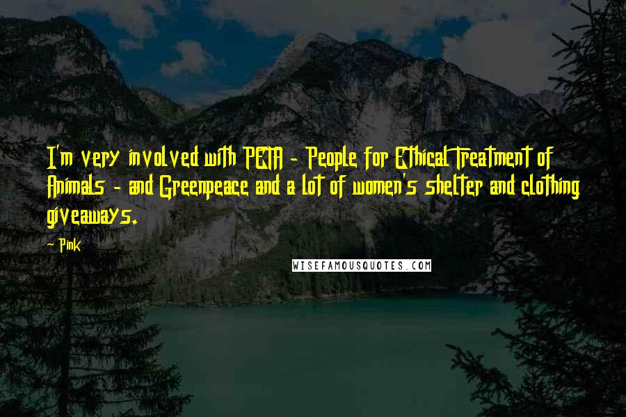 Pink Quotes: I'm very involved with PETA - People for Ethical Treatment of Animals - and Greenpeace and a lot of women's shelter and clothing giveaways.