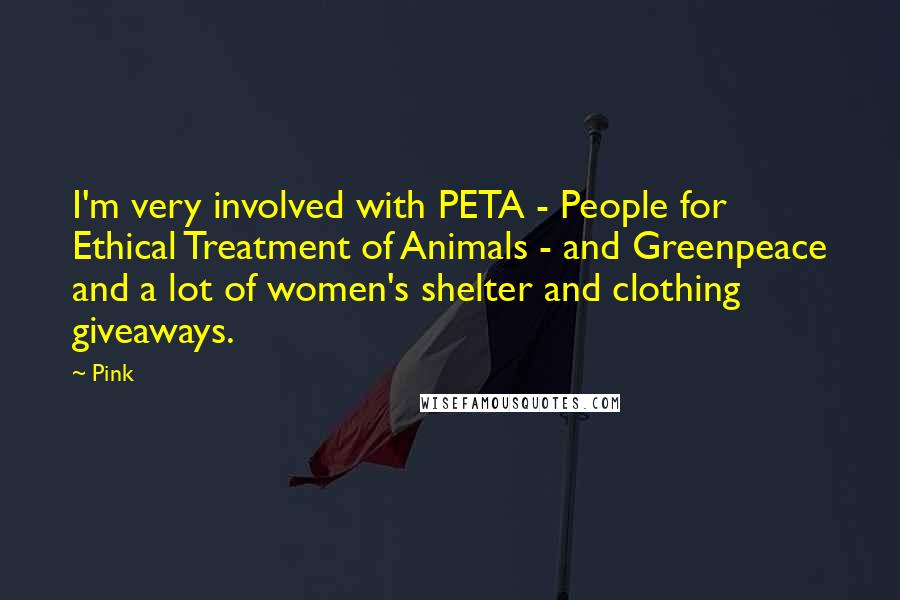 Pink Quotes: I'm very involved with PETA - People for Ethical Treatment of Animals - and Greenpeace and a lot of women's shelter and clothing giveaways.