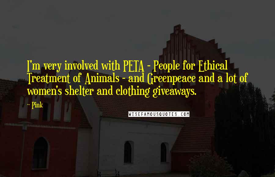 Pink Quotes: I'm very involved with PETA - People for Ethical Treatment of Animals - and Greenpeace and a lot of women's shelter and clothing giveaways.