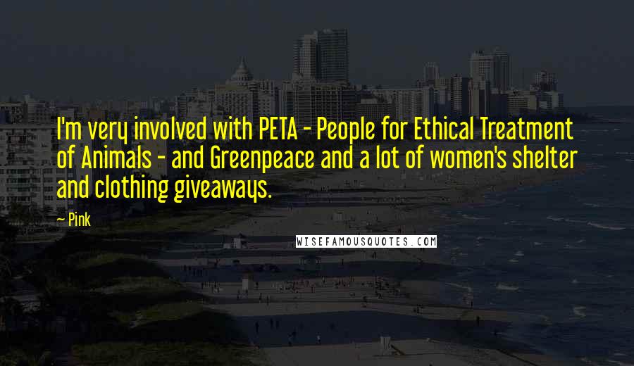 Pink Quotes: I'm very involved with PETA - People for Ethical Treatment of Animals - and Greenpeace and a lot of women's shelter and clothing giveaways.