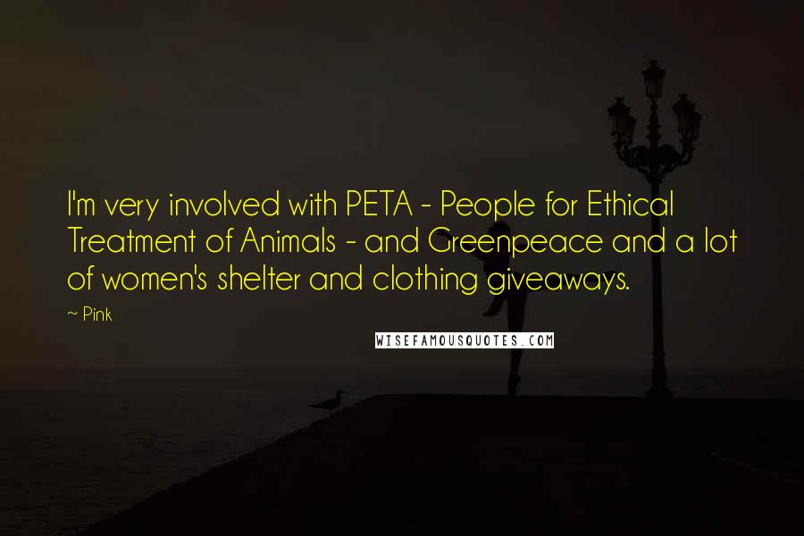 Pink Quotes: I'm very involved with PETA - People for Ethical Treatment of Animals - and Greenpeace and a lot of women's shelter and clothing giveaways.