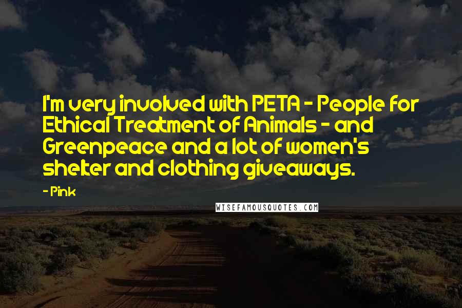 Pink Quotes: I'm very involved with PETA - People for Ethical Treatment of Animals - and Greenpeace and a lot of women's shelter and clothing giveaways.