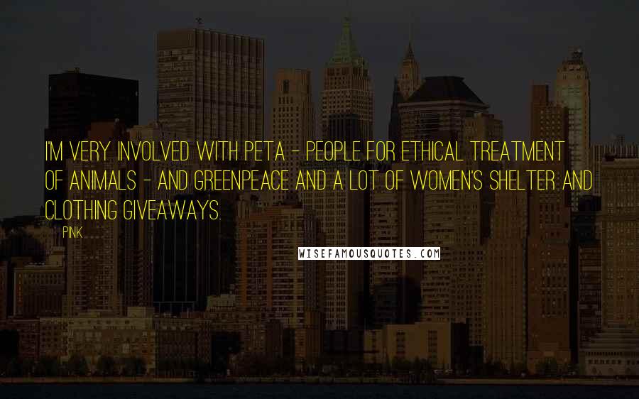 Pink Quotes: I'm very involved with PETA - People for Ethical Treatment of Animals - and Greenpeace and a lot of women's shelter and clothing giveaways.