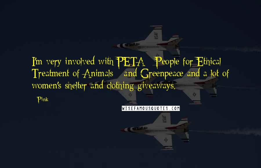 Pink Quotes: I'm very involved with PETA - People for Ethical Treatment of Animals - and Greenpeace and a lot of women's shelter and clothing giveaways.