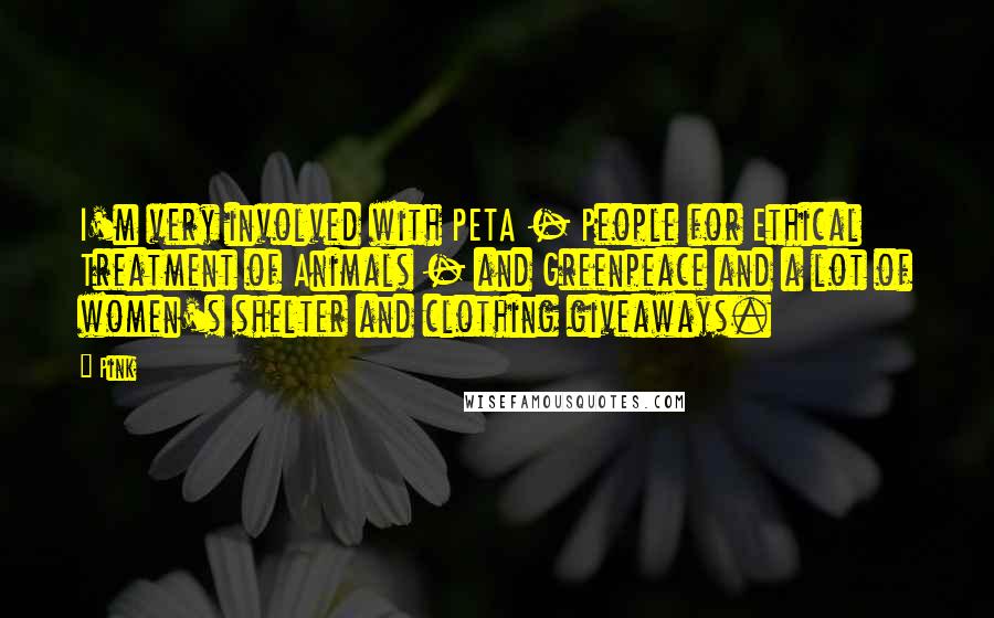 Pink Quotes: I'm very involved with PETA - People for Ethical Treatment of Animals - and Greenpeace and a lot of women's shelter and clothing giveaways.