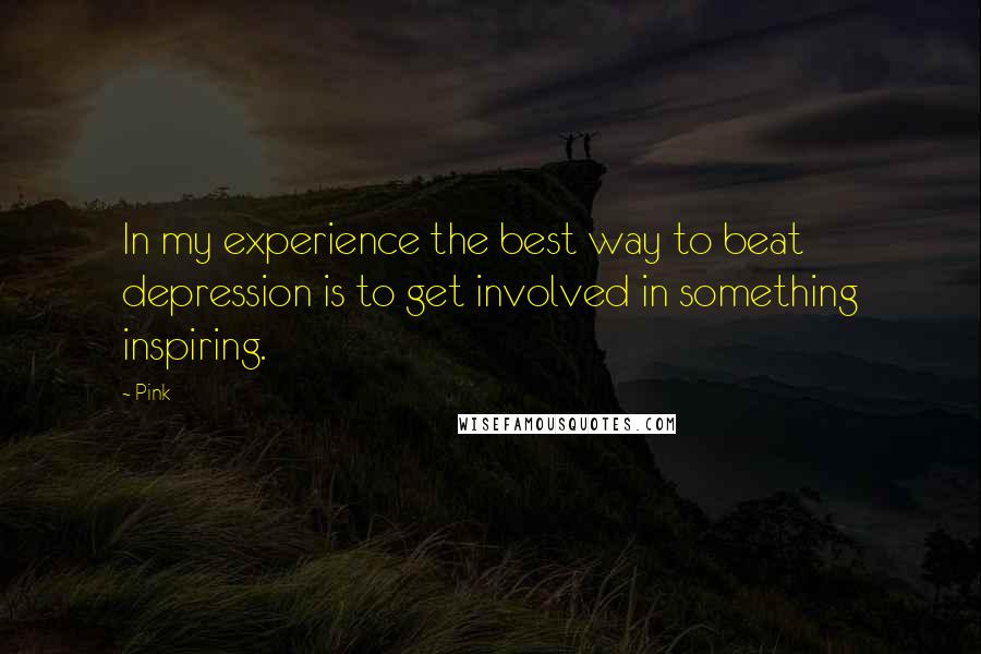 Pink Quotes: In my experience the best way to beat depression is to get involved in something inspiring.