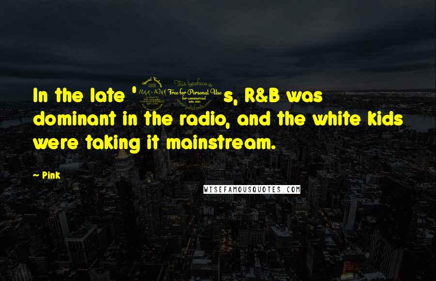 Pink Quotes: In the late '90s, R&B was dominant in the radio, and the white kids were taking it mainstream.