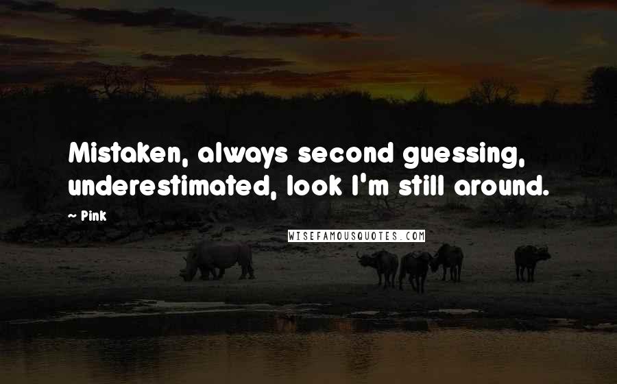 Pink Quotes: Mistaken, always second guessing, underestimated, look I'm still around.