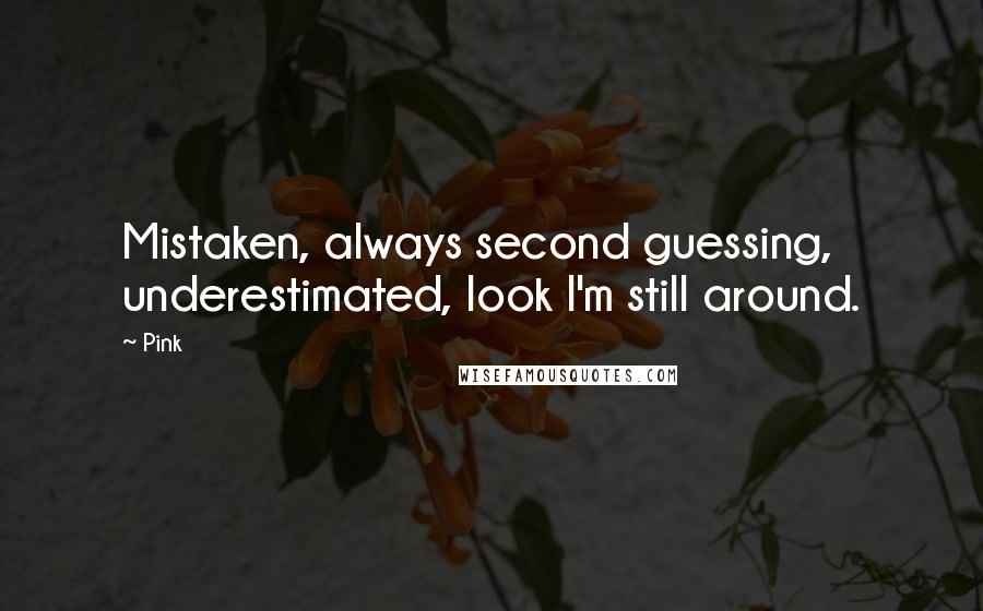 Pink Quotes: Mistaken, always second guessing, underestimated, look I'm still around.