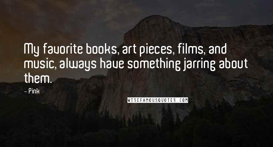 Pink Quotes: My favorite books, art pieces, films, and music, always have something jarring about them.