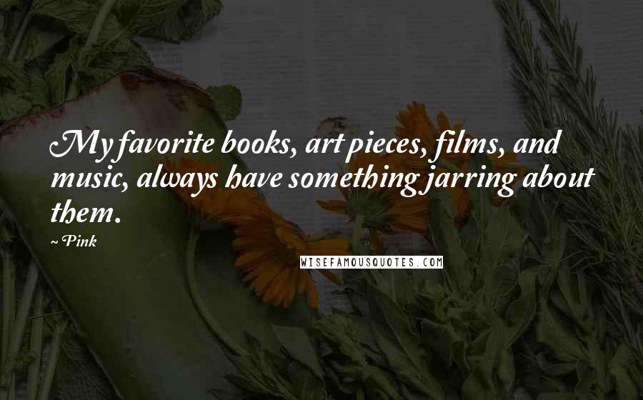 Pink Quotes: My favorite books, art pieces, films, and music, always have something jarring about them.