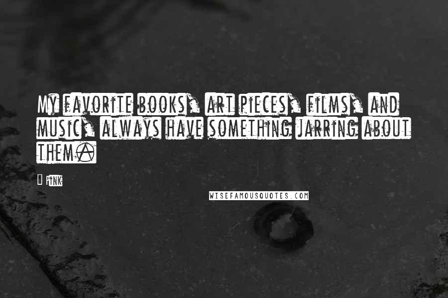 Pink Quotes: My favorite books, art pieces, films, and music, always have something jarring about them.