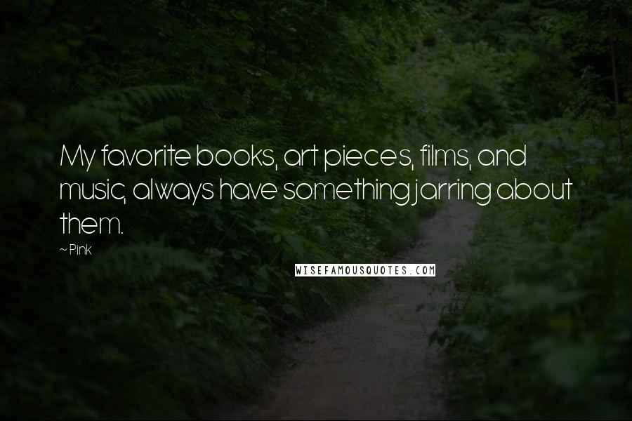 Pink Quotes: My favorite books, art pieces, films, and music, always have something jarring about them.