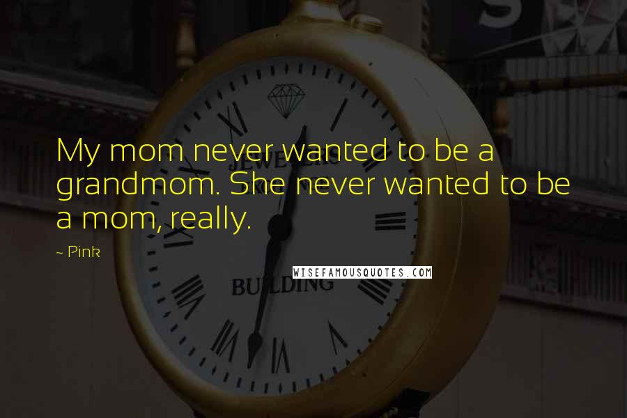 Pink Quotes: My mom never wanted to be a grandmom. She never wanted to be a mom, really.