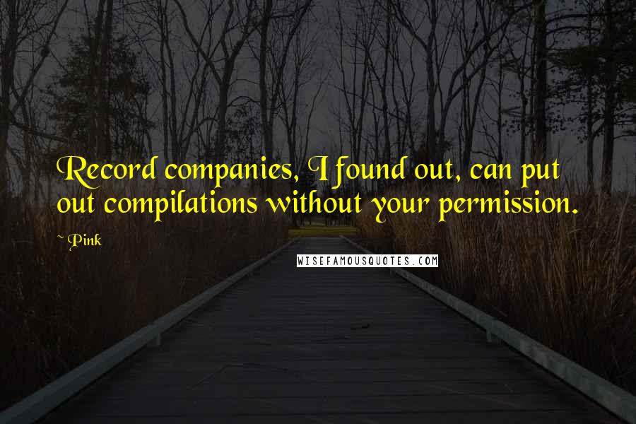 Pink Quotes: Record companies, I found out, can put out compilations without your permission.