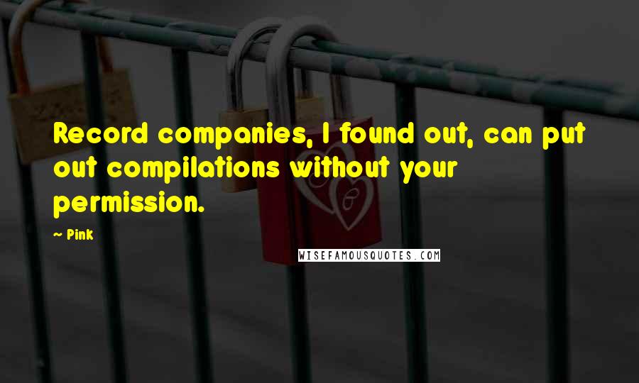 Pink Quotes: Record companies, I found out, can put out compilations without your permission.