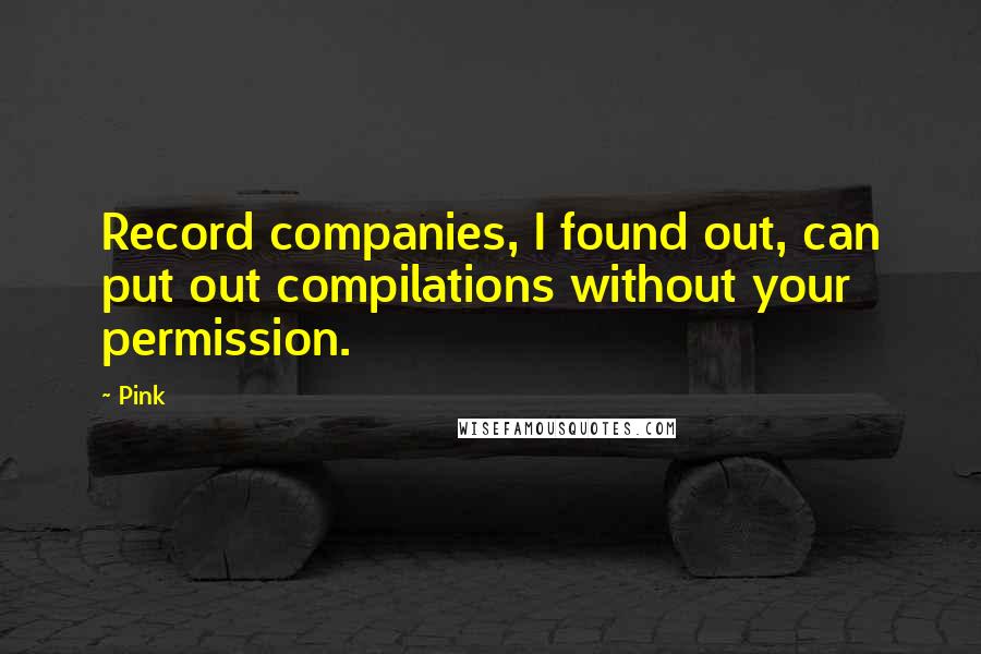 Pink Quotes: Record companies, I found out, can put out compilations without your permission.