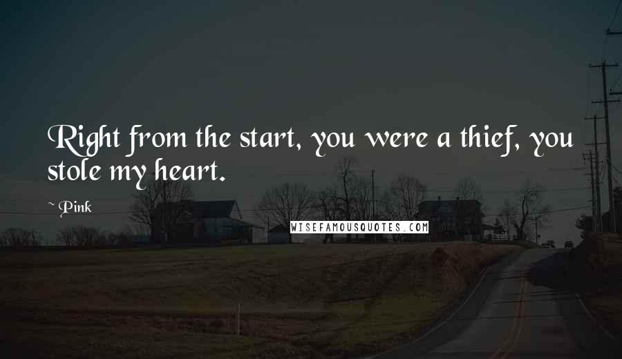 Pink Quotes: Right from the start, you were a thief, you stole my heart.