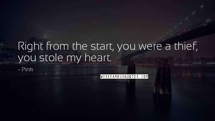 Pink Quotes: Right from the start, you were a thief, you stole my heart.