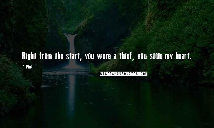 Pink Quotes: Right from the start, you were a thief, you stole my heart.