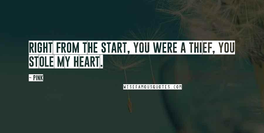 Pink Quotes: Right from the start, you were a thief, you stole my heart.