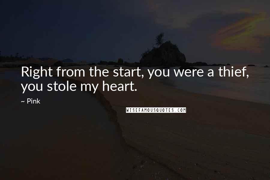 Pink Quotes: Right from the start, you were a thief, you stole my heart.