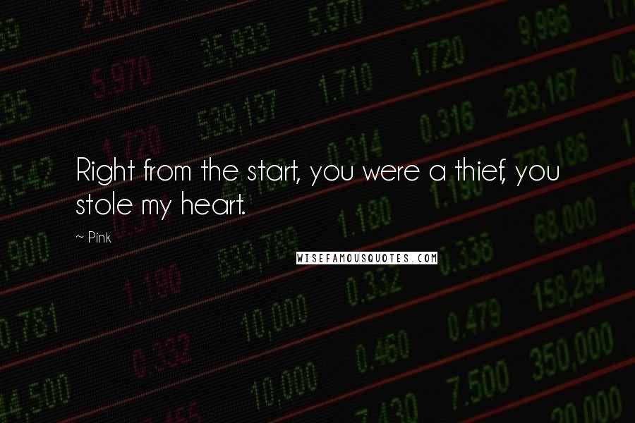 Pink Quotes: Right from the start, you were a thief, you stole my heart.