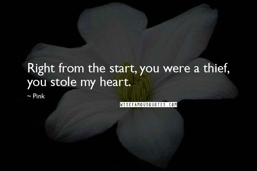 Pink Quotes: Right from the start, you were a thief, you stole my heart.