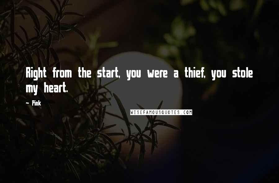 Pink Quotes: Right from the start, you were a thief, you stole my heart.