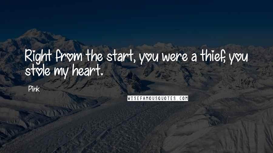 Pink Quotes: Right from the start, you were a thief, you stole my heart.