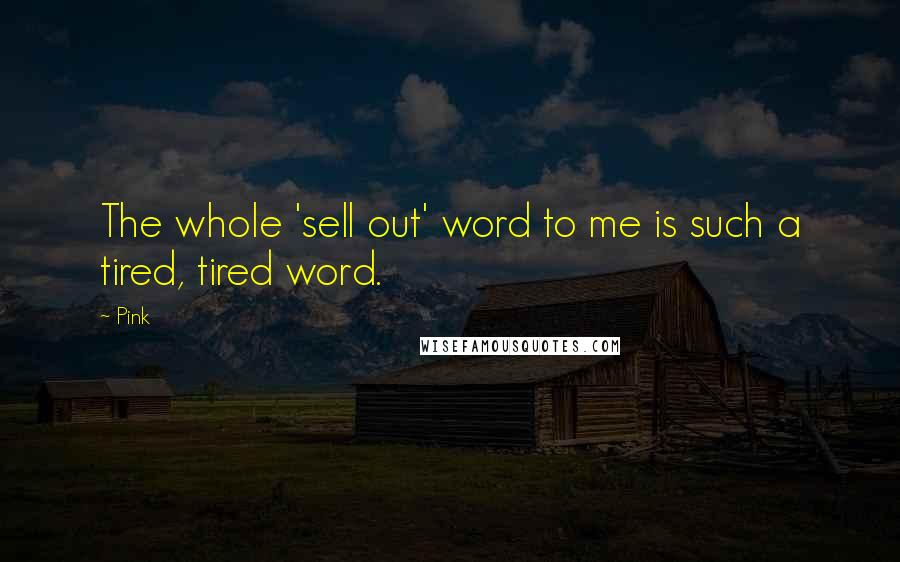 Pink Quotes: The whole 'sell out' word to me is such a tired, tired word.