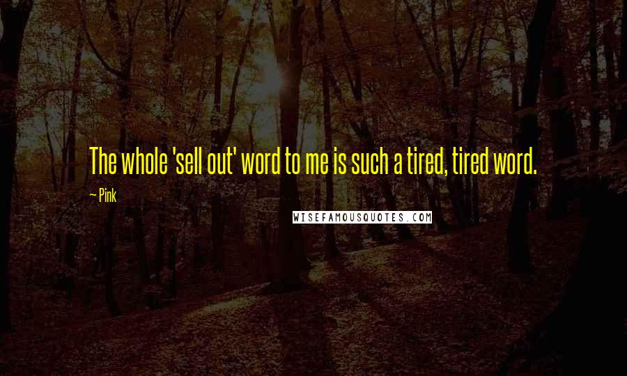 Pink Quotes: The whole 'sell out' word to me is such a tired, tired word.