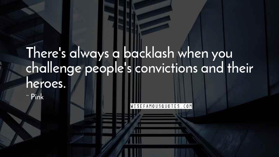 Pink Quotes: There's always a backlash when you challenge people's convictions and their heroes.