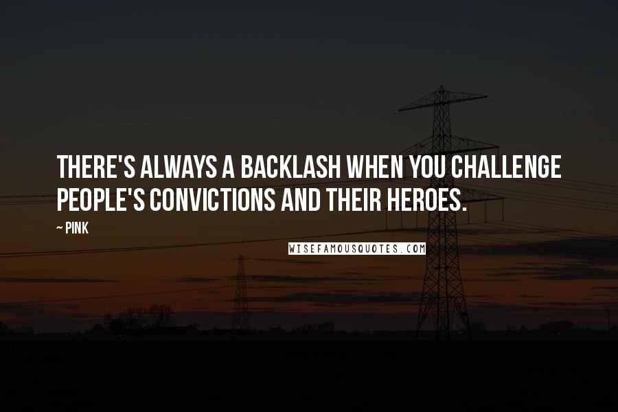 Pink Quotes: There's always a backlash when you challenge people's convictions and their heroes.