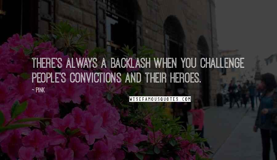 Pink Quotes: There's always a backlash when you challenge people's convictions and their heroes.